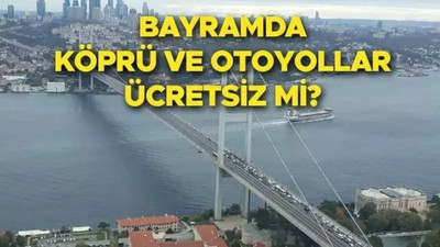 Bayramda hangi köprüler ve yollar ücretsiz olacak?