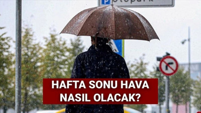 Hafta sonu hava nasıl olacak? Meteoroloji açıkladı, plan yapmayın