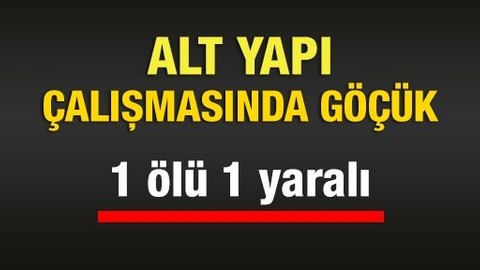 Alt yapı çalışması sırasında göçük: 1 ölü, 1 yaralı