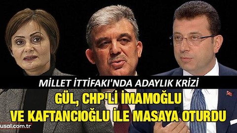 Millet İttifakı'nda adaylık krizi: Gül, CHP'li İmamoğlu ve Kaftancıoğlu ile masaya oturdu