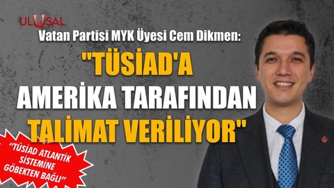 "TÜSİAD'a Amerika tarafından talimat veriliyor"