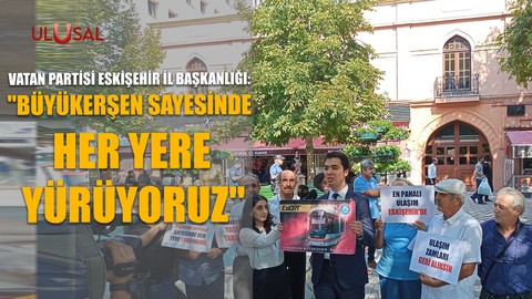 Vatan Partisi Eskişehir İl Başkanlığı: ''Büyükerşen sayesinde her yere yürüyoruz''