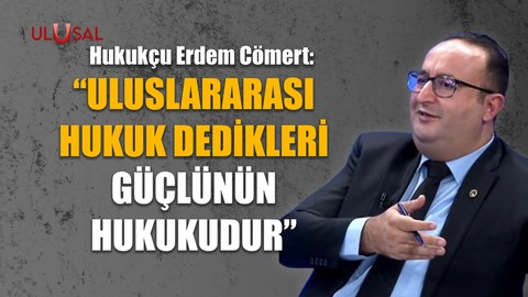 "Uluslararası hukuk dedikleri güçlünün hukukudur"