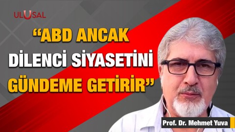 Prof. Dr. Mehmet Yuva: "ABD ancak dilenci siyasetini gündeme getirir."