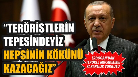 Erdoğan: "Teröristlerin tepesindeyiz hepsinin kökünü kazıyacağız"