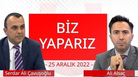 Biz Yaparız - 25 Aralık 2022 - Serdar Ali Çavuşoğlu - Ali Alsaç - Halil Özsaraç