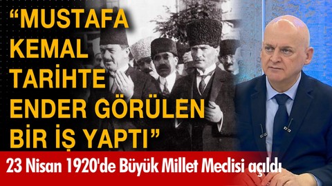 "Mustafa Kemal tarihte ender görülen bir iş yaptı"