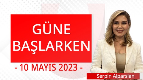 Güne Başlarken - 10 Mayıs 2023