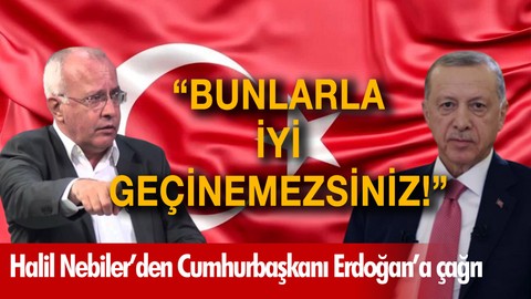 "Sayın Cumhurbaşkanı, bunlarla iyi geçinemezsiniz!"