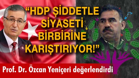 Prof. Dr. Özcan Yeniçeri: "HDP, şiddetle siyaseti birbirine karıştıran bir yapı"