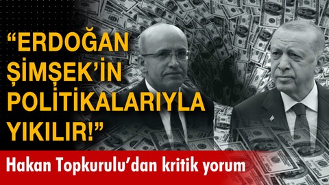 "Erdoğan, Şimşek'in politikalarıyla yıkılır!"