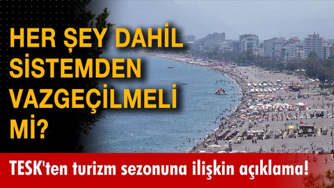TESK'ten turizm sezonuna ilişkin açıklama! Her şey dahil sistemden vazgeçilmeli mi?