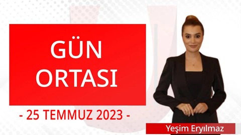 Gün Ortası - 25 Temmuz 2023