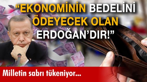 "Ekonominin bedelini ödeyecek olan Erdoğan'dır!"