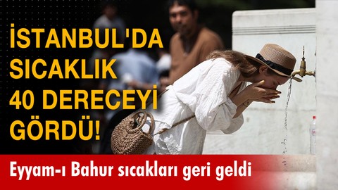 İstanbul'da sıcaklık 40 dereceyi gördü!